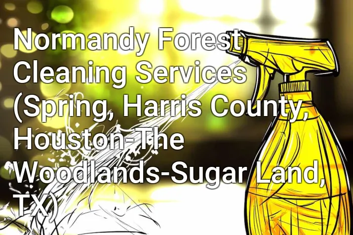 Normandy Forest Cleaning Services (Spring, Harris County, Houston-The Woodlands-Sugar Land, TX)