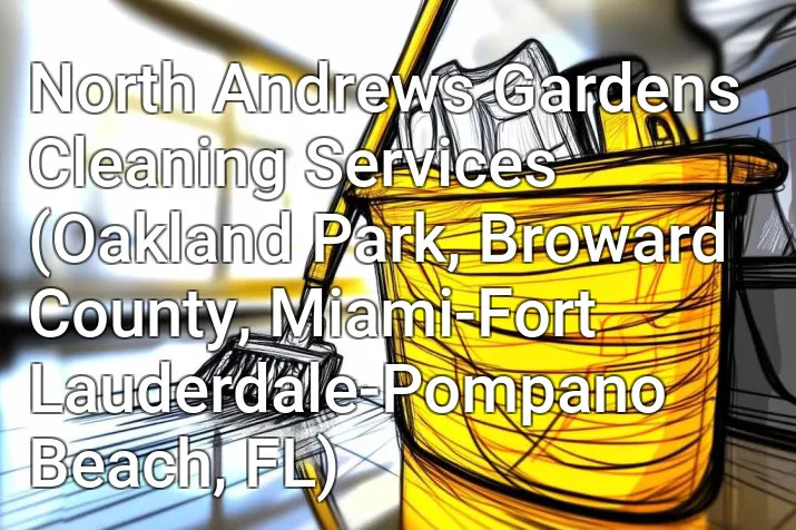 North Andrews Gardens Cleaning Services (Oakland Park, Broward County, Miami-Fort Lauderdale-Pompano Beach, FL)