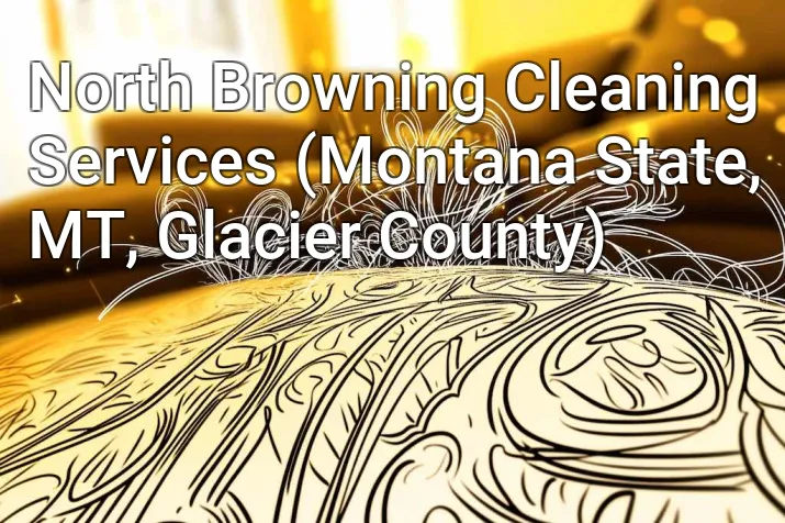 North Browning Cleaning Services (Montana State, MT, Glacier County)