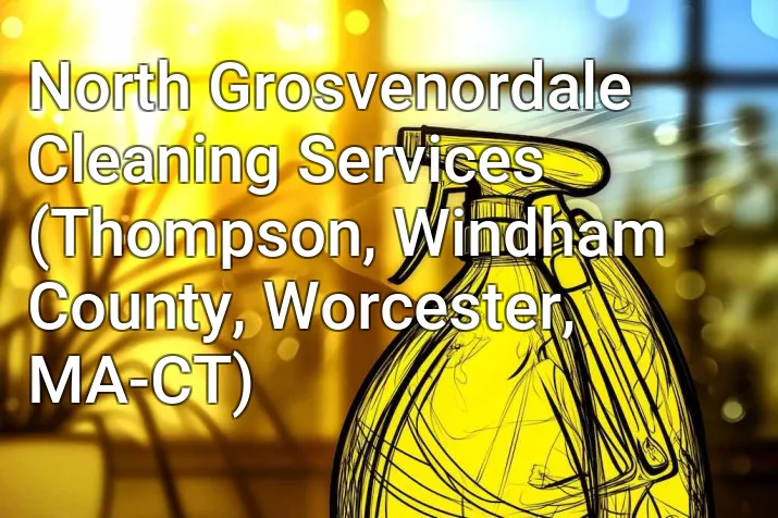 North Grosvenordale Cleaning Services (Thompson, Windham County, Worcester, MA-CT)