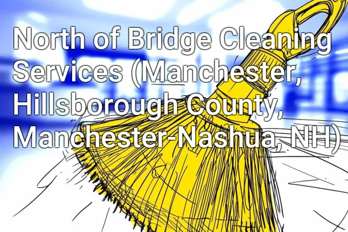North of Bridge Cleaning Services (Manchester, Hillsborough County, Manchester-Nashua, NH)