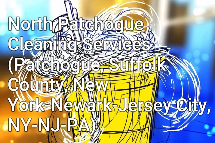 North Patchogue Cleaning Services (Patchogue, Suffolk County, New York-Newark-Jersey City, NY-NJ-PA)