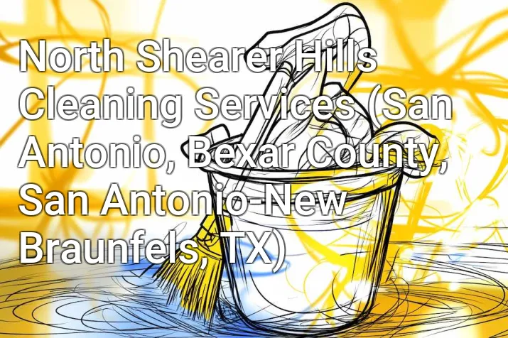 North Shearer Hills Cleaning Services (San Antonio, Bexar County, San Antonio-New Braunfels, TX)