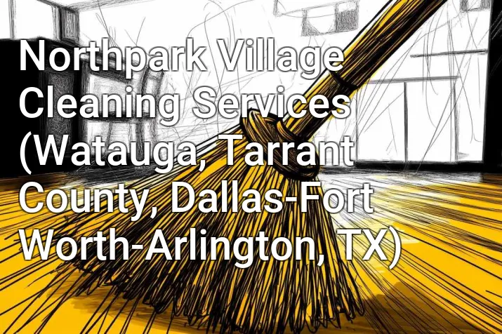 Northpark Village Cleaning Services (Watauga, Tarrant County, Dallas-Fort Worth-Arlington, TX)