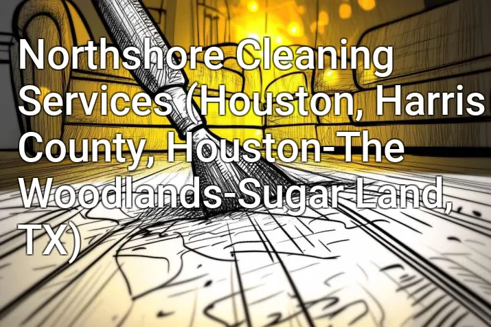 Northshore Cleaning Services (Houston, Harris County, Houston-The Woodlands-Sugar Land, TX)
