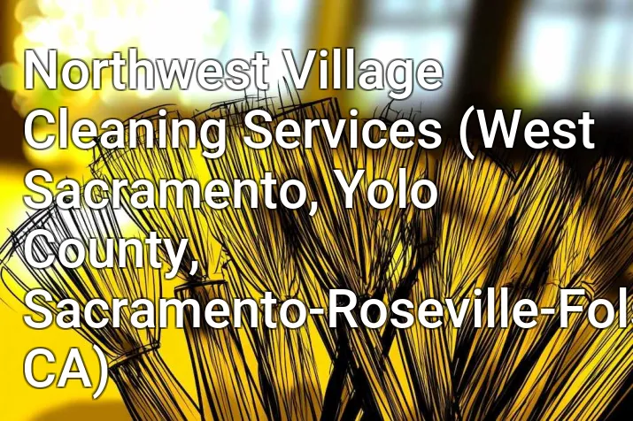 Northwest Village Cleaning Services (West Sacramento, Yolo County, Sacramento-Roseville-Folsom, CA)