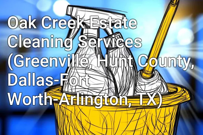 Oak Creek Estate Cleaning Services (Greenville, Hunt County, Dallas-Fort Worth-Arlington, TX)