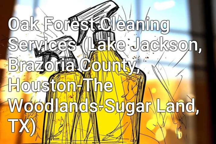 Oak Forest Cleaning Services (Lake Jackson, Brazoria County, Houston-The Woodlands-Sugar Land, TX)