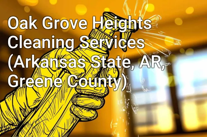 Oak Grove Heights Cleaning Services (Arkansas State, AR, Greene County)