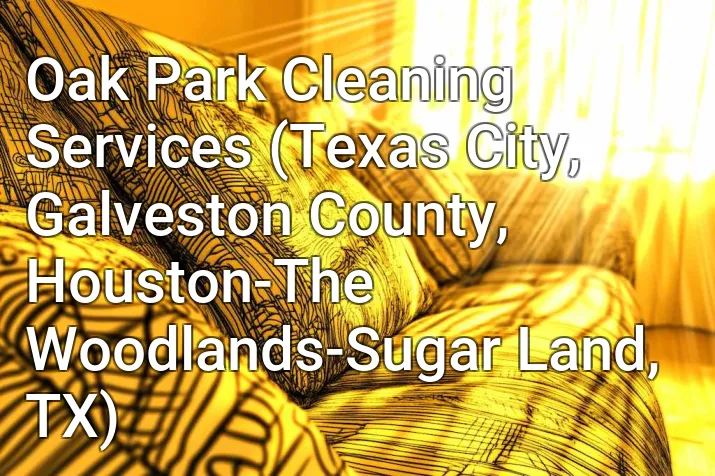 Oak Park Cleaning Services (Texas City, Galveston County, Houston-The Woodlands-Sugar Land, TX)