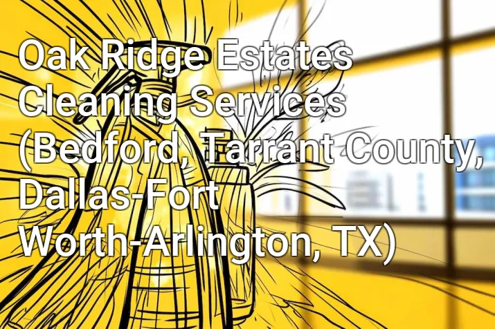 Oak Ridge Estates Cleaning Services (Bedford, Tarrant County, Dallas-Fort Worth-Arlington, TX)