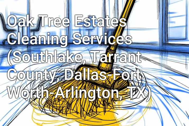 Oak Tree Estates Cleaning Services (Southlake, Tarrant County, Dallas-Fort Worth-Arlington, TX)