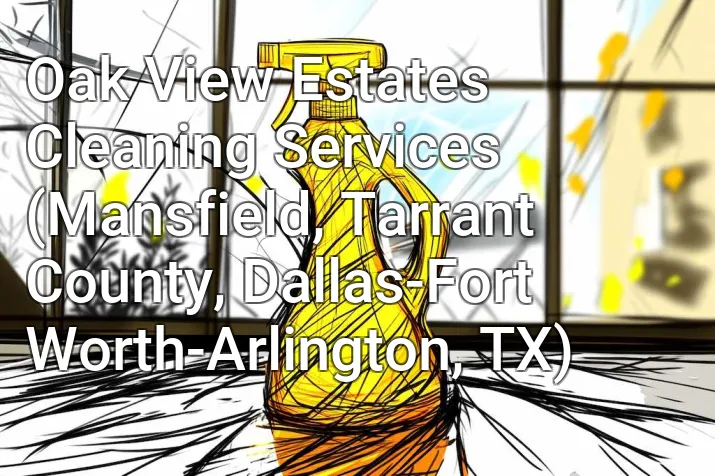 Oak View Estates Cleaning Services (Mansfield, Tarrant County, Dallas-Fort Worth-Arlington, TX)