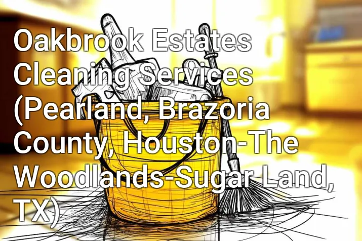 Oakbrook Estates Cleaning Services (Pearland, Brazoria County, Houston-The Woodlands-Sugar Land, TX)