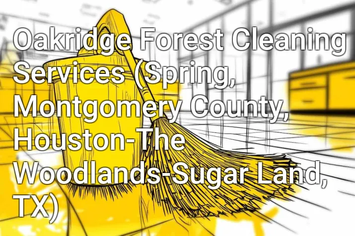 Oakridge Forest Cleaning Services (Spring, Montgomery County, Houston-The Woodlands-Sugar Land, TX)