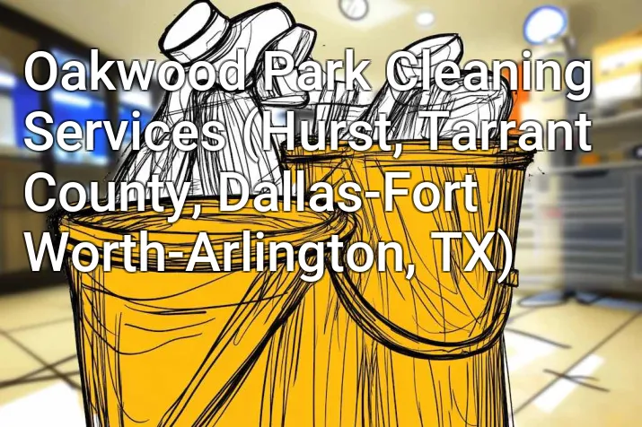 Oakwood Park Cleaning Services (Hurst, Tarrant County, Dallas-Fort Worth-Arlington, TX)