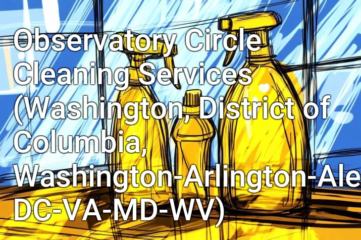 Observatory Circle Cleaning Services (Washington, District of Columbia, Washington-Arlington-Alexandria, DC-VA-MD-WV)