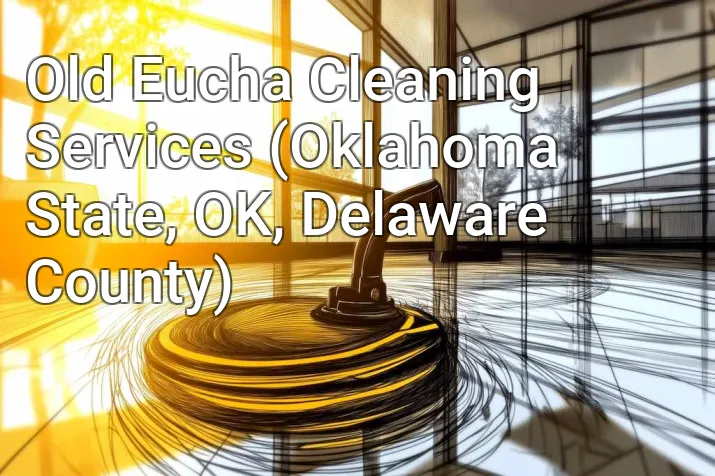 Old Eucha Cleaning Services (Oklahoma State, OK, Delaware County)