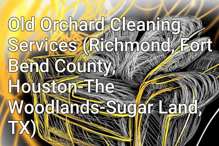 Old Orchard Cleaning Services (Richmond, Fort Bend County, Houston-The Woodlands-Sugar Land, TX)
