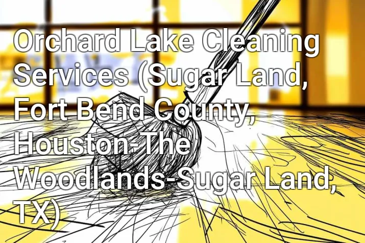 Orchard Lake Cleaning Services (Sugar Land, Fort Bend County, Houston-The Woodlands-Sugar Land, TX)
