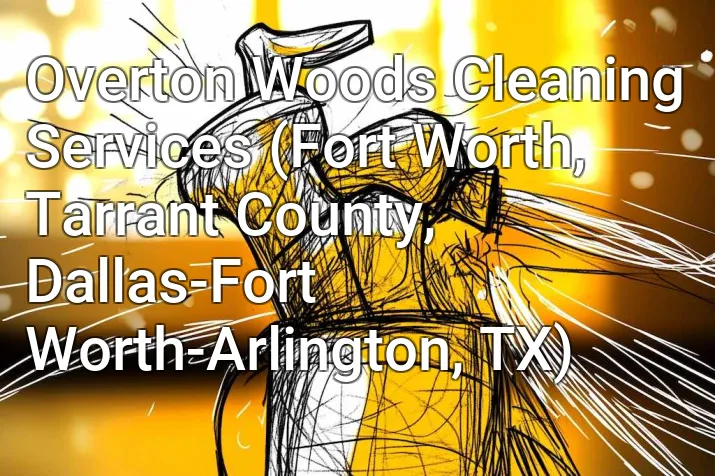 Overton Woods Cleaning Services (Fort Worth, Tarrant County, Dallas-Fort Worth-Arlington, TX)