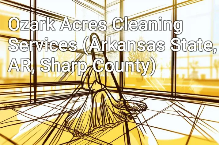 Ozark Acres Cleaning Services (Arkansas State, AR, Sharp County)