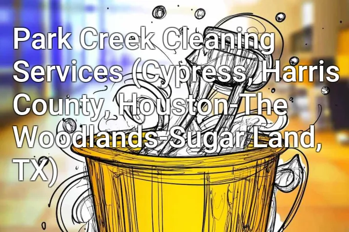 Park Creek Cleaning Services (Cypress, Harris County, Houston-The Woodlands-Sugar Land, TX)