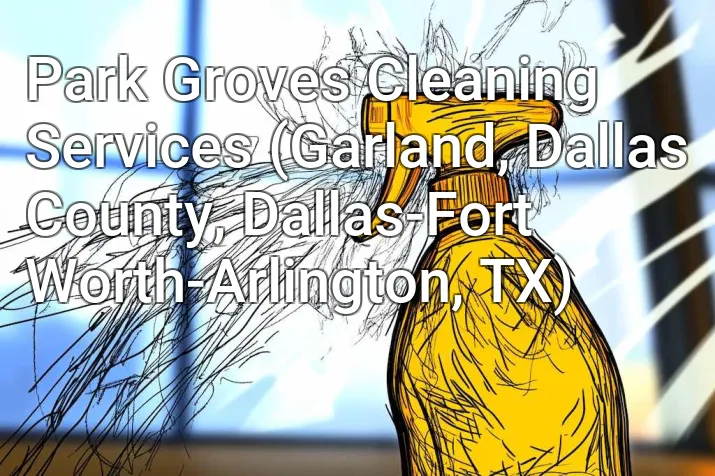 Park Groves Cleaning Services (Garland, Dallas County, Dallas-Fort Worth-Arlington, TX)