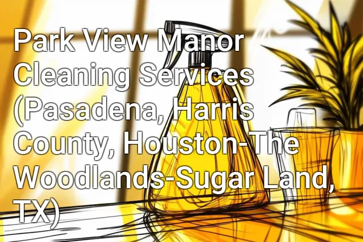 Park View Manor Cleaning Services (Pasadena, Harris County, Houston-The Woodlands-Sugar Land, TX)