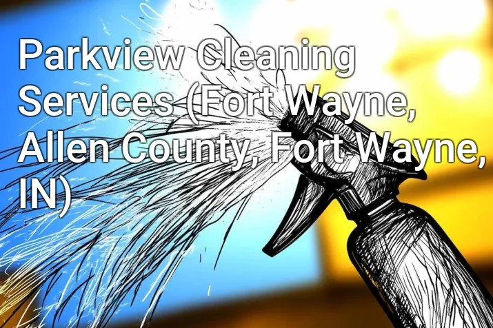 Parkview Cleaning Services (Fort Wayne, Allen County, Fort Wayne, IN)