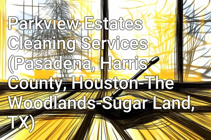Parkview Estates Cleaning Services (Pasadena, Harris County, Houston-The Woodlands-Sugar Land, TX)