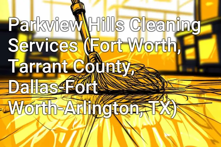 Parkview Hills Cleaning Services (Fort Worth, Tarrant County, Dallas-Fort Worth-Arlington, TX)