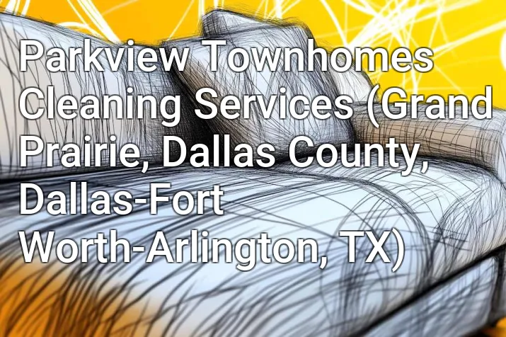 Parkview Townhomes Cleaning Services (Grand Prairie, Dallas County, Dallas-Fort Worth-Arlington, TX)