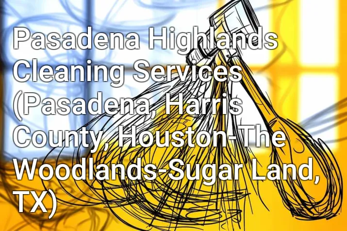 Pasadena Highlands Cleaning Services (Pasadena, Harris County, Houston-The Woodlands-Sugar Land, TX)