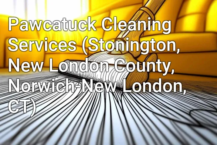 Pawcatuck Cleaning Services (Stonington, New London County, Norwich-New London, CT)