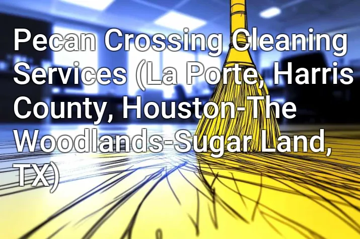 Pecan Crossing Cleaning Services (La Porte, Harris County, Houston-The Woodlands-Sugar Land, TX)