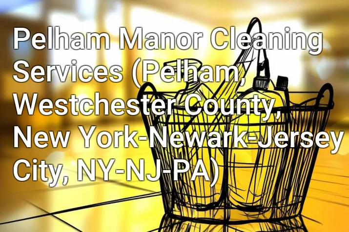 Pelham Manor Cleaning Services (Pelham, Westchester County, New York-Newark-Jersey City, NY-NJ-PA)