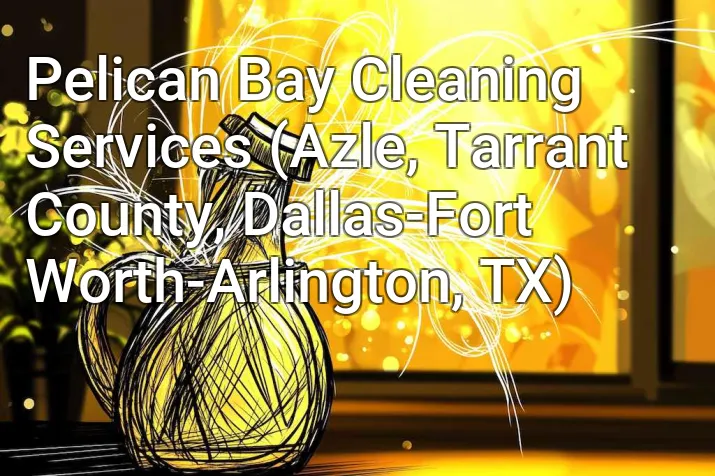 Pelican Bay Cleaning Services (Azle, Tarrant County, Dallas-Fort Worth-Arlington, TX)