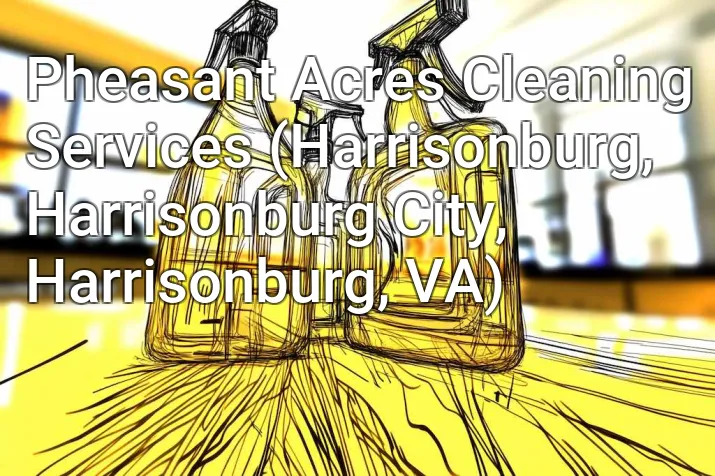 Pheasant Acres Cleaning Services (Harrisonburg, Harrisonburg City, Harrisonburg, VA)