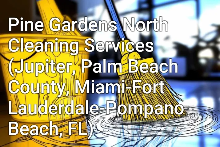 Pine Gardens North Cleaning Services (Jupiter, Palm Beach County, Miami-Fort Lauderdale-Pompano Beach, FL)
