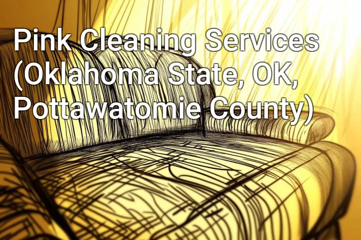 Pink Cleaning Services (Oklahoma State, OK, Pottawatomie County)