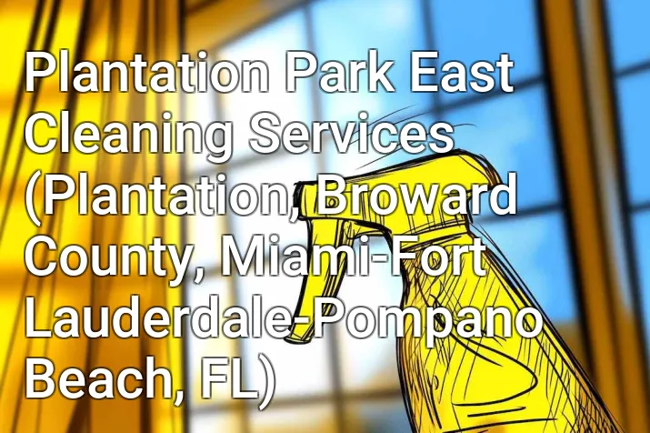 Plantation Park East Cleaning Services (Plantation, Broward County, Miami-Fort Lauderdale-Pompano Beach, FL)