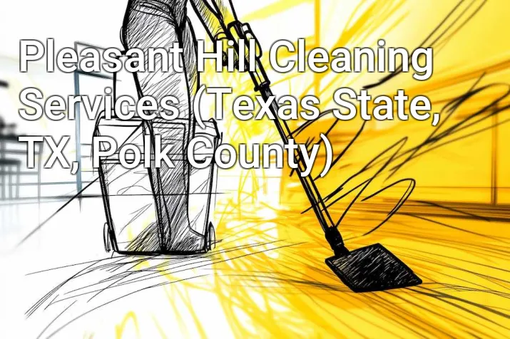 Pleasant Hill Cleaning Services (Texas State, TX, Polk County)