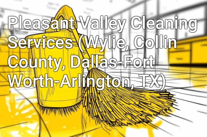 Pleasant Valley Cleaning Services (Wylie, Collin County, Dallas-Fort Worth-Arlington, TX)