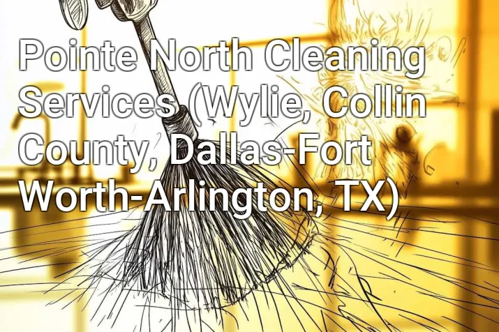 Pointe North Cleaning Services (Wylie, Collin County, Dallas-Fort Worth-Arlington, TX)