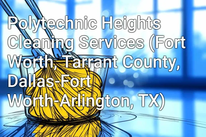 Polytechnic Heights Cleaning Services (Fort Worth, Tarrant County, Dallas-Fort Worth-Arlington, TX)