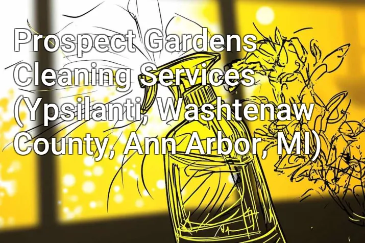 Prospect Gardens Cleaning Services (Ypsilanti, Washtenaw County, Ann Arbor, MI)