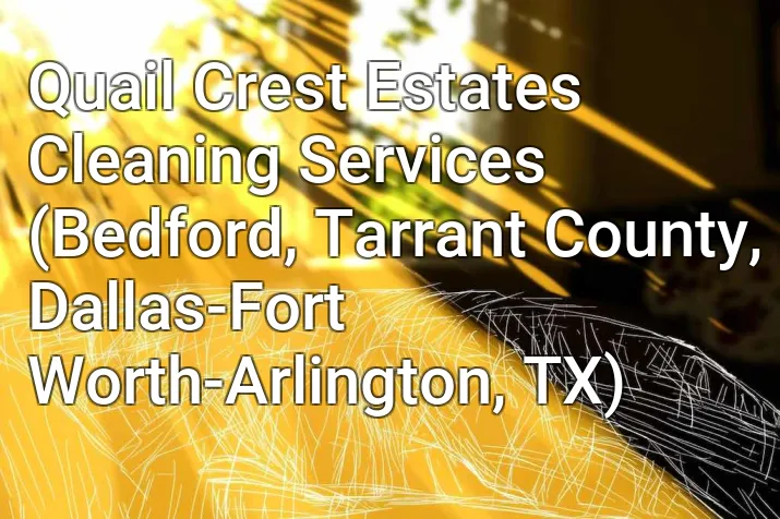 Quail Crest Estates Cleaning Services (Bedford, Tarrant County, Dallas-Fort Worth-Arlington, TX)