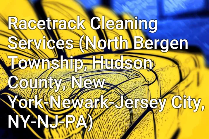 Racetrack Cleaning Services (North Bergen Township, Hudson County, New York-Newark-Jersey City, NY-NJ-PA)