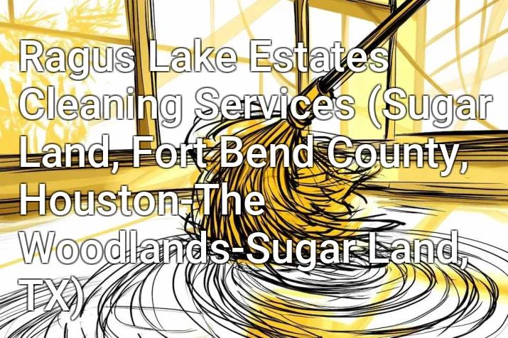 Ragus Lake Estates Cleaning Services (Sugar Land, Fort Bend County, Houston-The Woodlands-Sugar Land, TX)